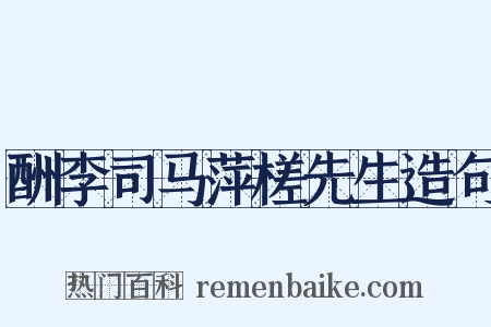 酬李司马萍槎先生造句是什么意思的图片